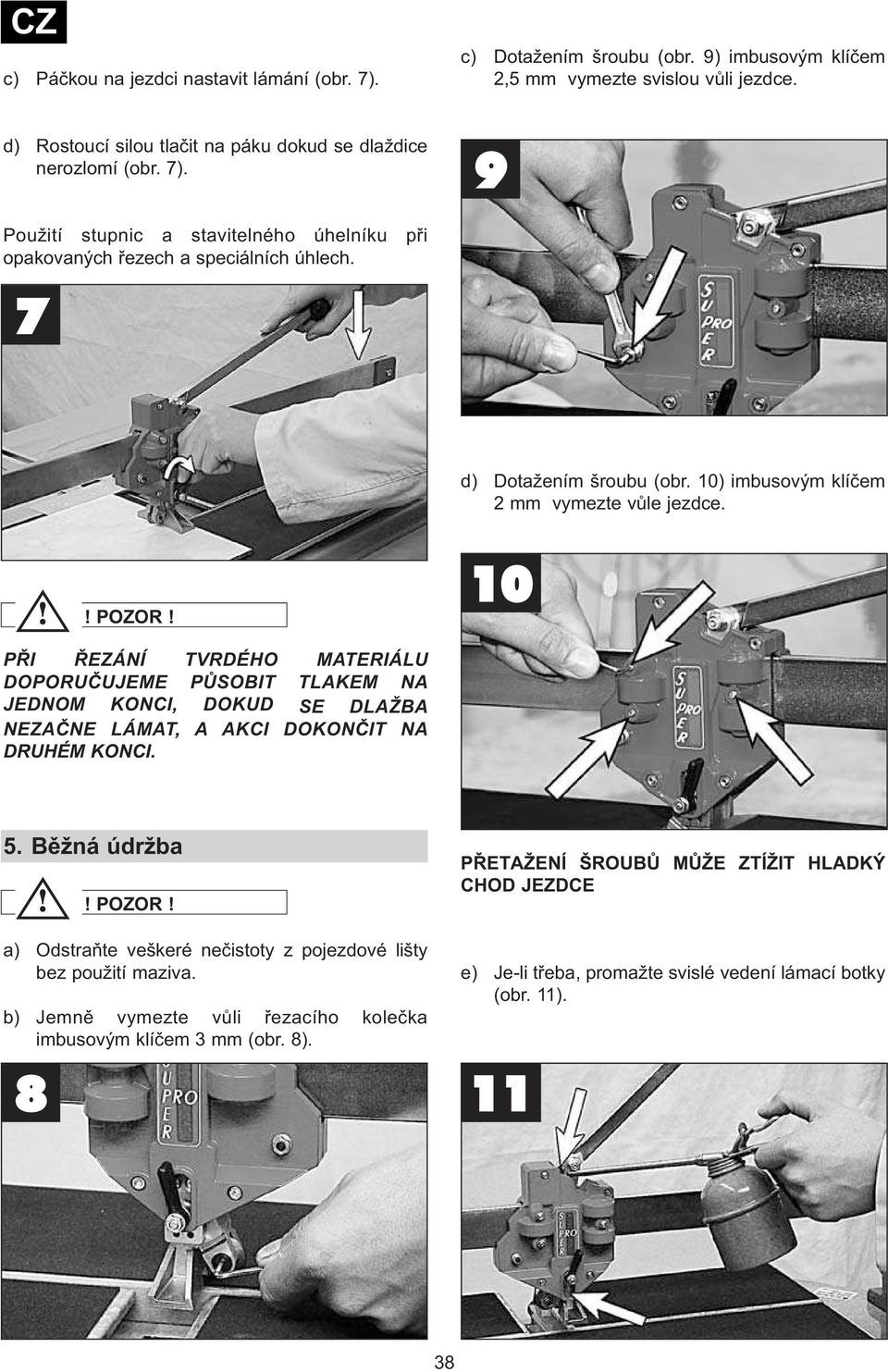 10) imbusovým klíčem 2 mm vymezte vůle jezdce. 10 PŘI ŘEZÁNÍ TVRDÉHO MATERIÁLU DOPORUČUJEME PŮSOBIT TLAKEM NA JEDNOM KONCI, DOKUD SE DLAŽBA NEZAČNE LÁMAT, A AKCI DOKONČIT NA DRUHÉM KONCI. 5.