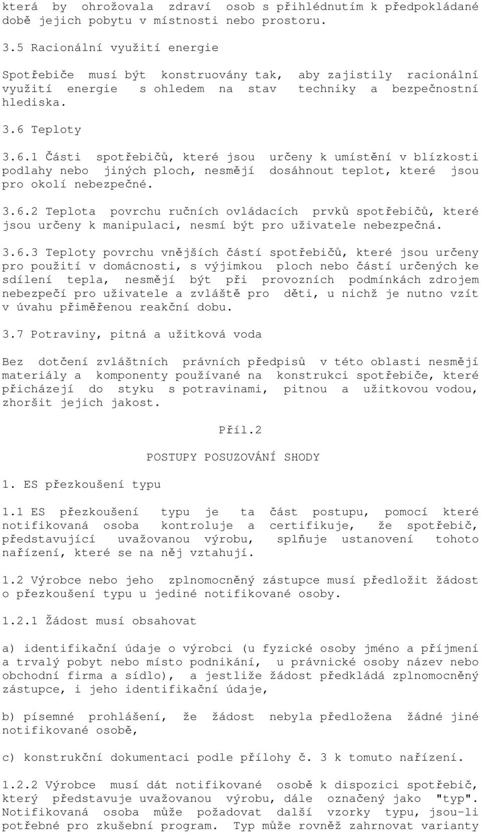 Teploty 3.6.1 Části spotřebičů, které jsou určeny k umístění v blízkosti podlahy nebo jiných ploch, nesmějí dosáhnout teplot, které jsou pro okolí nebezpečné. 3.6.2 Teplota povrchu ručních ovládacích prvků spotřebičů, které jsou určeny k manipulaci, nesmí být pro uživatele nebezpečná.