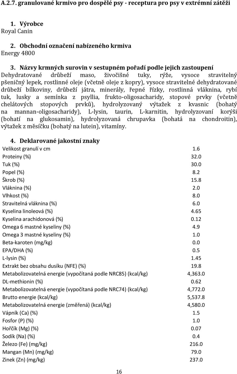 stravitelné dehydratované drůbeží bílkoviny, drůbeží játra, minerály, řepné řízky, rostlinná vláknina, rybí tuk, lusky a semínka z psyllia, frukto-oligosacharidy, stopové prvky (včetně chelátových