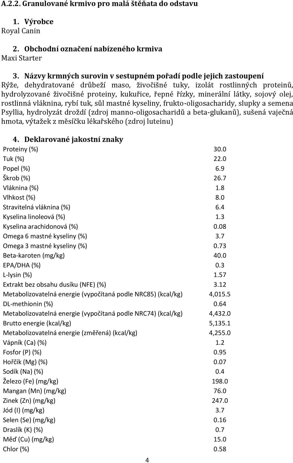 řízky, minerální látky, sojový olej, rostlinná vláknina, rybí tuk, sůl mastné kyseliny, frukto-oligosacharidy, slupky a semena Psyllia, hydrolyzát droždí (zdroj manno-oligosacharidů a beta-glukanů),