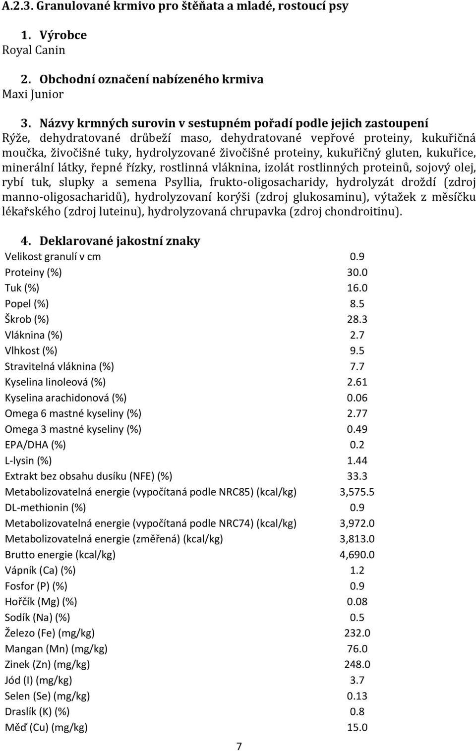 kukuřičný gluten, kukuřice, minerální látky, řepné řízky, rostlinná vláknina, izolát rostlinných proteinů, sojový olej, rybí tuk, slupky a semena Psyllia, frukto-oligosacharidy, hydrolyzát droždí