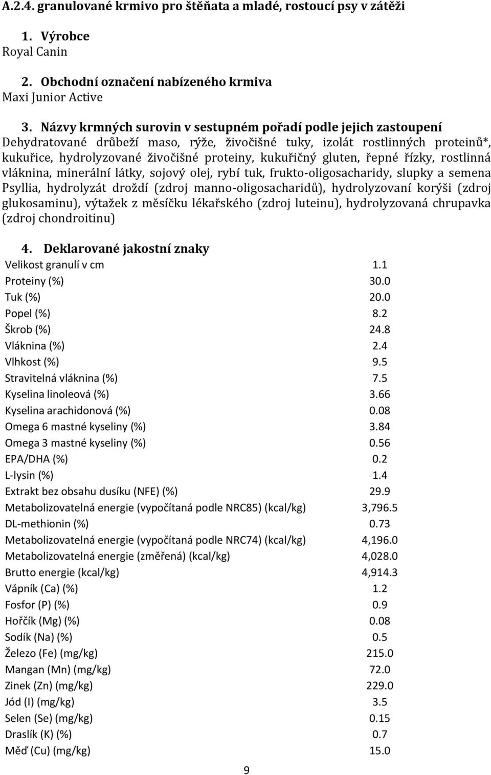 gluten, řepné řízky, rostlinná vláknina, minerální látky, sojový olej, rybí tuk, frukto-oligosacharidy, slupky a semena Psyllia, hydrolyzát droždí (zdroj manno-oligosacharidů), hydrolyzovaní korýši