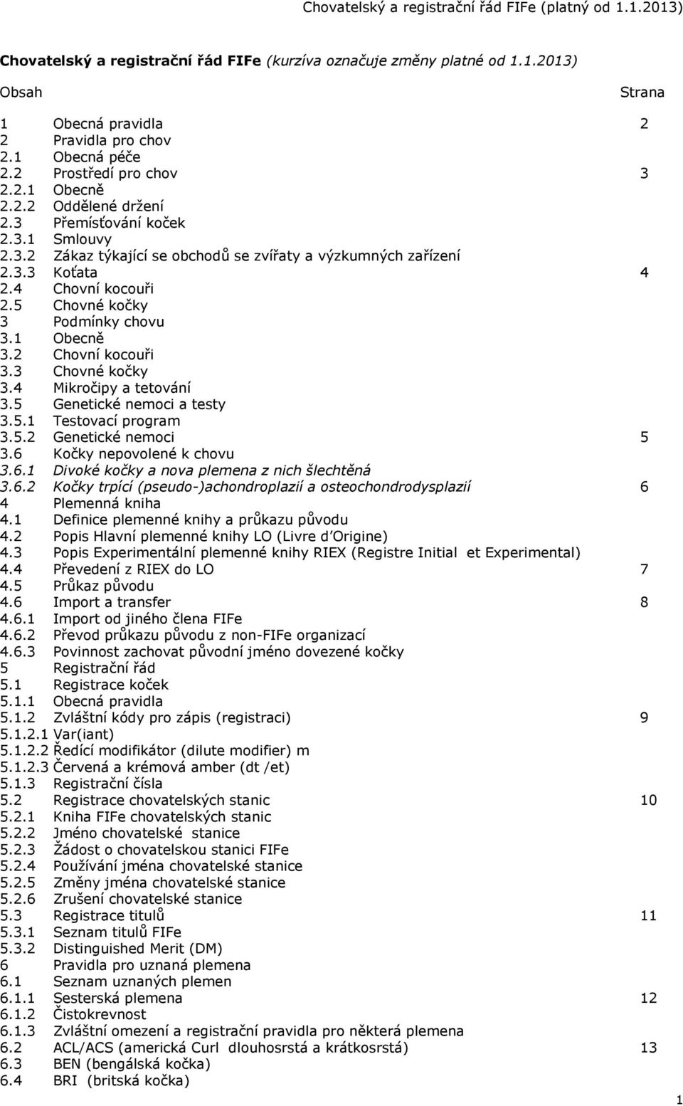 3 Chovné kočky 3.4 Mikročipy a tetování 3.5 Genetické nemoci a testy 3.5.1 Testovací program 3.5.2 Genetické nemoci 5 3.6 Kočky nepovolené k chovu 3.6.1 Divoké kočky a nova plemena z nich šlechtěná 3.