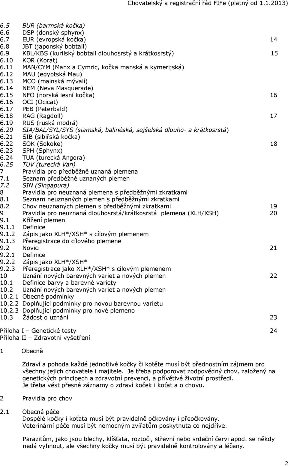 17 PEB (Peterbald) 6.18 RAG (Ragdoll) 17 6.19 RUS (ruská modrá) 6.20 SIA/BAL/SYL/SYS (siamská, balinéská, sejšelská dlouho- a krátkosrstá) 6.21 SIB (sibiřská kočka) 6.22 SOK (Sokoke) 18 6.