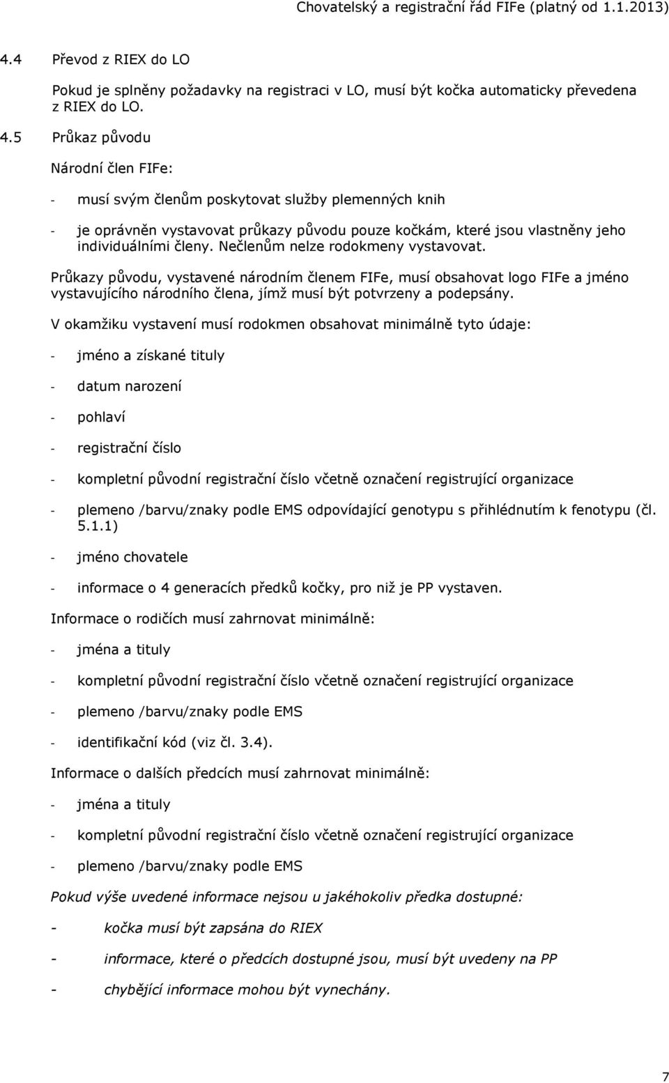 Nečlenům nelze rodokmeny vystavovat. Průkazy původu, vystavené národním členem FIFe, musí obsahovat logo FIFe a jméno vystavujícího národního člena, jímž musí být potvrzeny a podepsány.