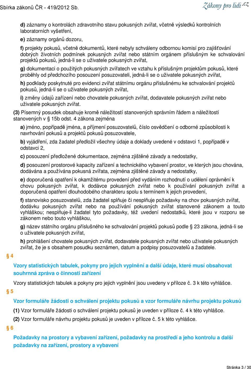 dokumentaci o použitých pokusných zvířatech ve vztahu k příslušným projektům pokusů, které proběhly od předchozího posouzení posuzovateli, jedná-li se o uživatele pokusných zvířat, h) podklady