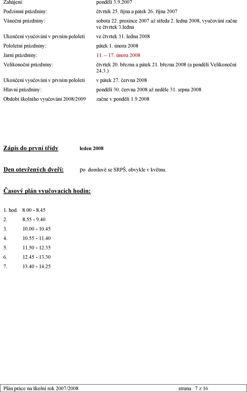 ledna 2008, vyučování začne ve čtvrtek 3.ledna čtvrtek 20. března a pátek 21. března 2008 (a pondělí Velikonoční 24.3.) Hlavní prázdniny: pondělí 30. června 2008 až neděle 31.