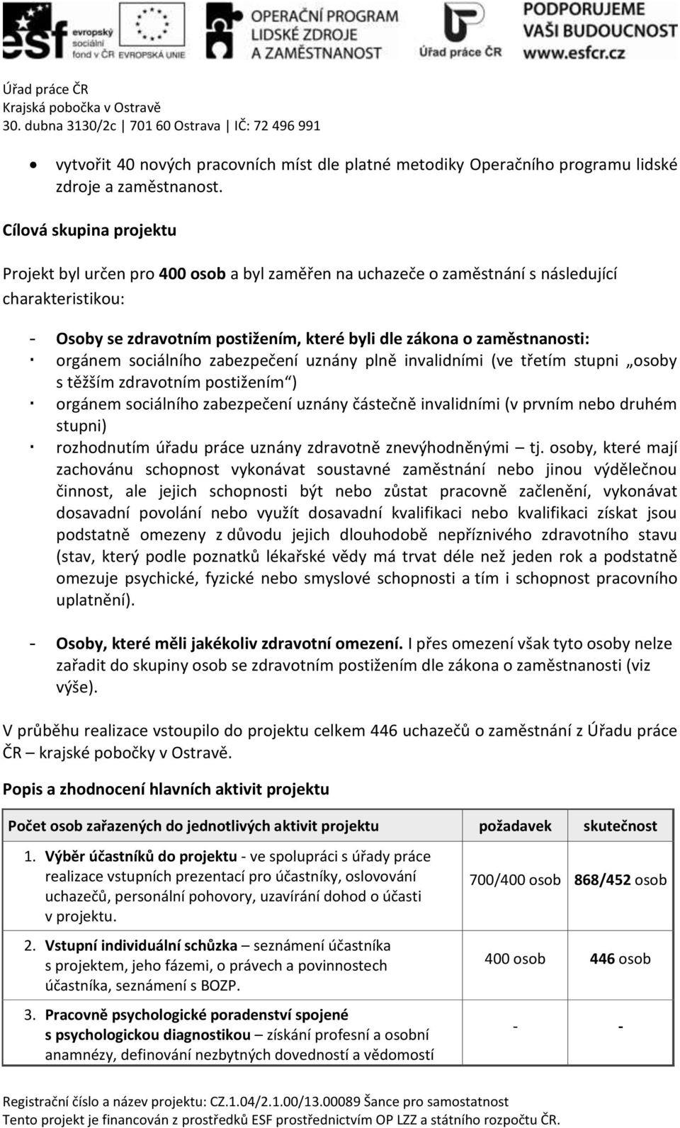 orgánem sociálního zabezpečení uznány plně invalidními (ve třetím stupni osoby s těžším zdravotním postižením ) orgánem sociálního zabezpečení uznány částečně invalidními (v prvním nebo druhém