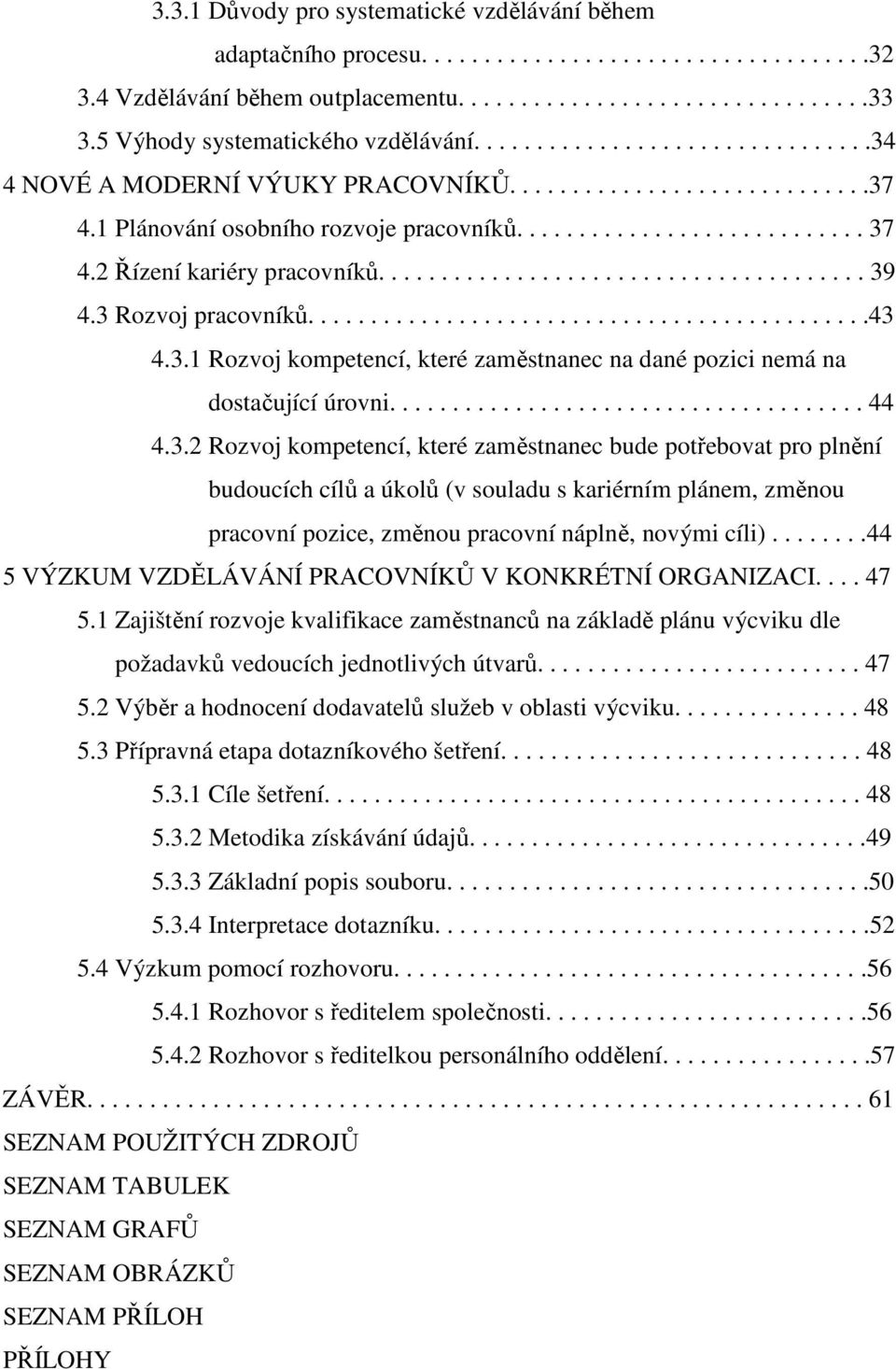 2 Řízení kariéry pracovníků....................................... 39 4.3 Rozvoj pracovníků.............................................43 4.3.1 Rozvoj kompetencí, které zaměstnanec na dané pozici nemá na dostačující úrovni.