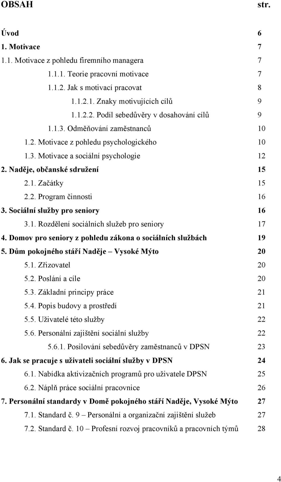 Sociální služby pro seniory 16 3.1. Rozdělení sociálních sluţeb pro seniory 17 4. Domov pro seniory z pohledu zákona o sociálních službách 19 5. Dům pokojného stáří Naděje Vysoké Mýto 20 5.1. Zřizovatel 20 5.