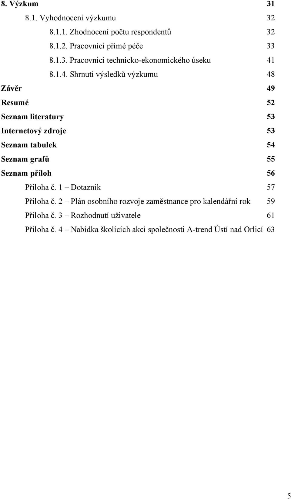 Seznam příloh 56 Příloha č. 1 Dotazník 57 Příloha č. 2 Plán osobního rozvoje zaměstnance pro kalendářní rok 59 Příloha č.