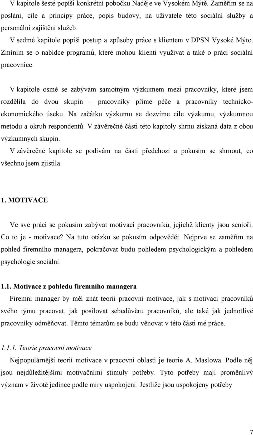 V kapitole osmé se zabývám samotným výzkumem mezi pracovníky, které jsem rozdělila do dvou skupin pracovníky přímé péče a pracovníky technickoekonomického úseku.