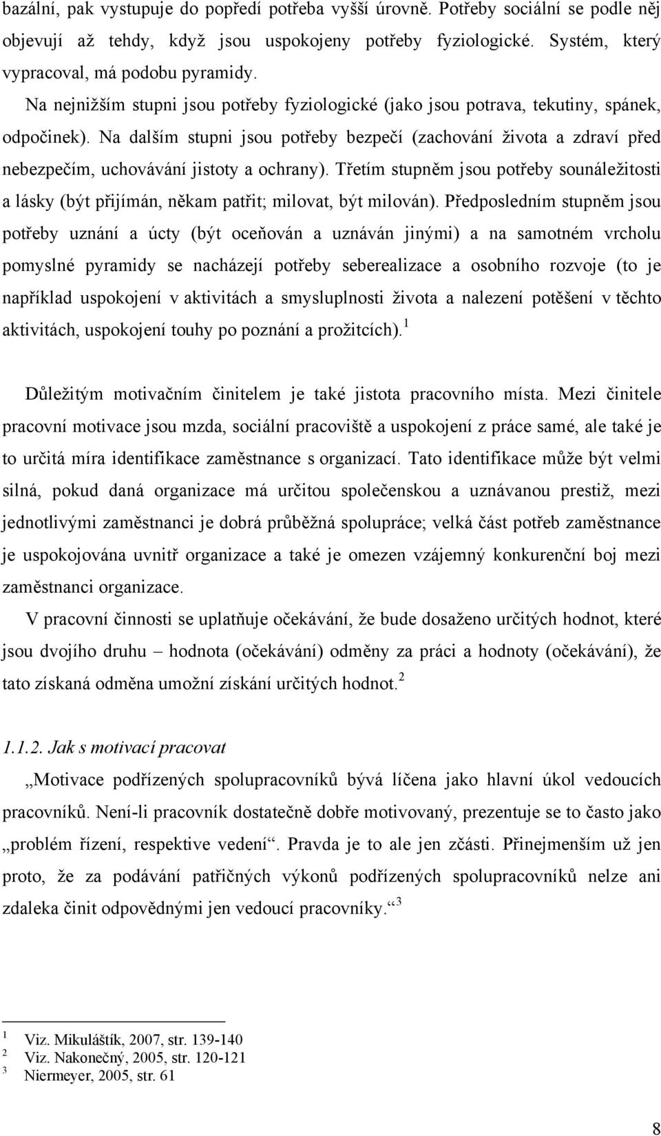 Na dalším stupni jsou potřeby bezpečí (zachování ţivota a zdraví před nebezpečím, uchovávání jistoty a ochrany).