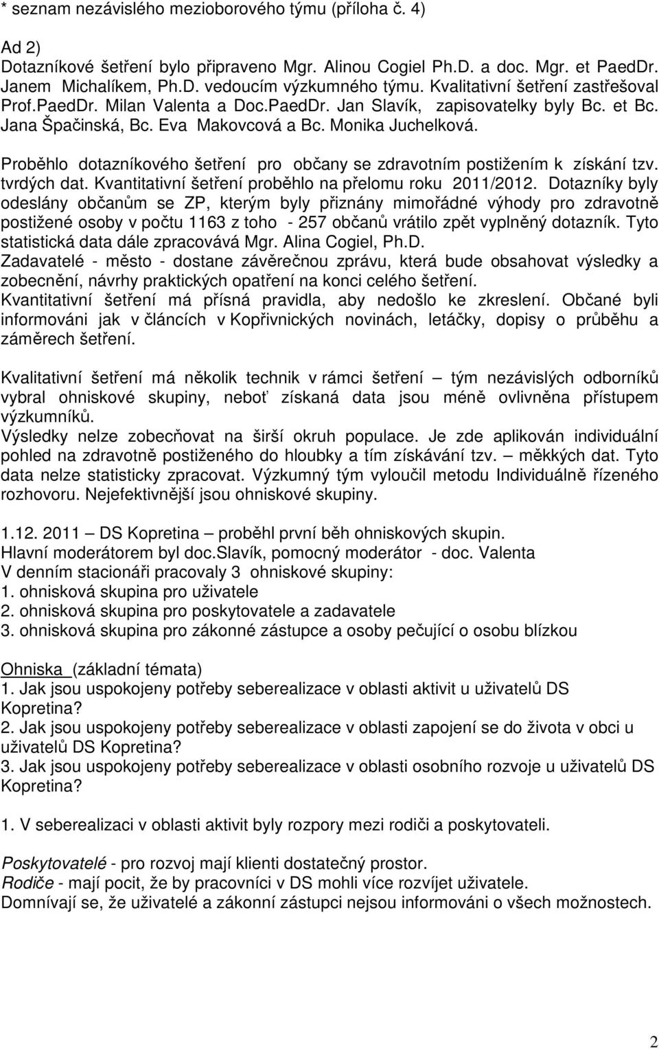 Proběhlo dotazníkového šetření pro občany se zdravotním postižením k získání tzv. tvrdých dat. Kvantitativní šetření proběhlo na přelomu roku 2011/2012.