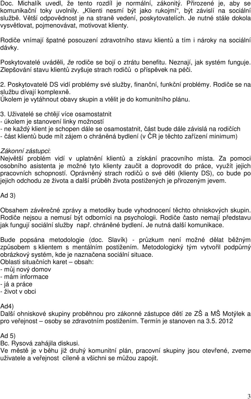 Rodiče vnímají špatné posouzení zdravotního stavu klientů a tím i nároky na sociální dávky. Poskytovatelé uváděli, že rodiče se bojí o ztrátu benefitu. Neznají, jak systém funguje.