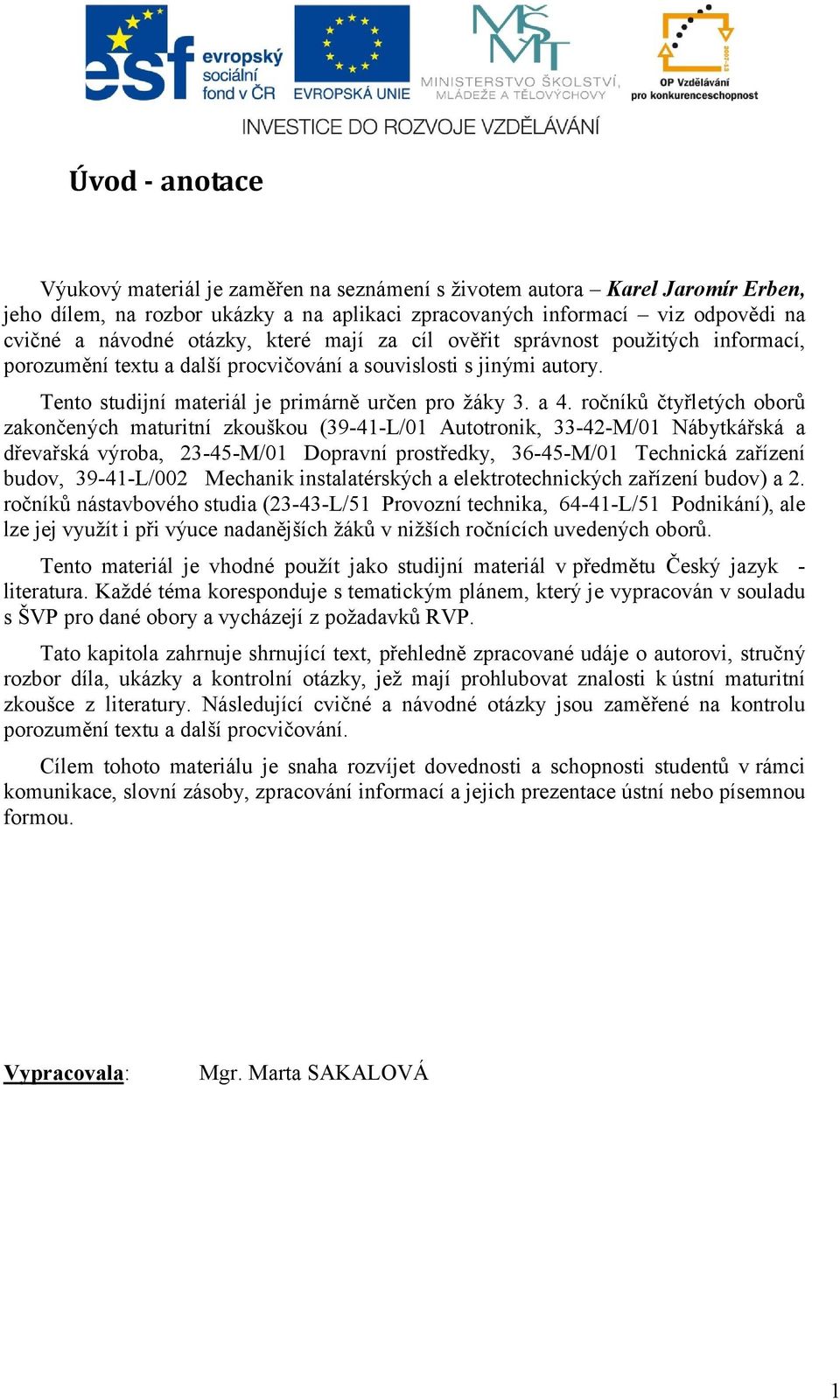 ročníků čtyřletých oborů zakončených maturitní zkouškou (39-41-L/01 Autotronik, 33-42-M/01 Nábytkářská a dřevařská výroba, 23-45-M/01 Dopravní prostředky, 36-45-M/01 Technická zařízení budov,