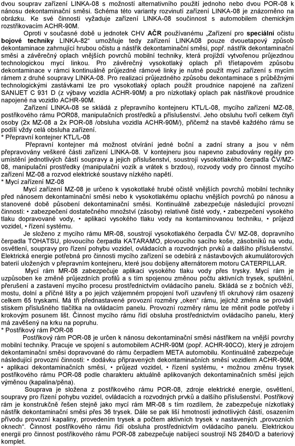 Oproti v současné době u jednotek CHV AČR používanému Zařízení pro speciální očistu bojové techniky LINKA-82 umožňuje tedy zařízení LINKA08 pouze dvouetapový způsob dekontaminace zahrnující hrubou