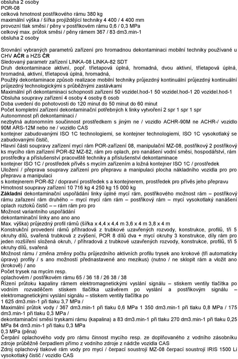 min-1 obsluha 2 osoby Srovnání vybraných parametrů zařízení pro hromadnou dekontaminaci mobilní techniky používané u CHV AČR a HZS ČR Sledovaný parametr zařízení LINKA-08 LINKA-82 SDT Druh