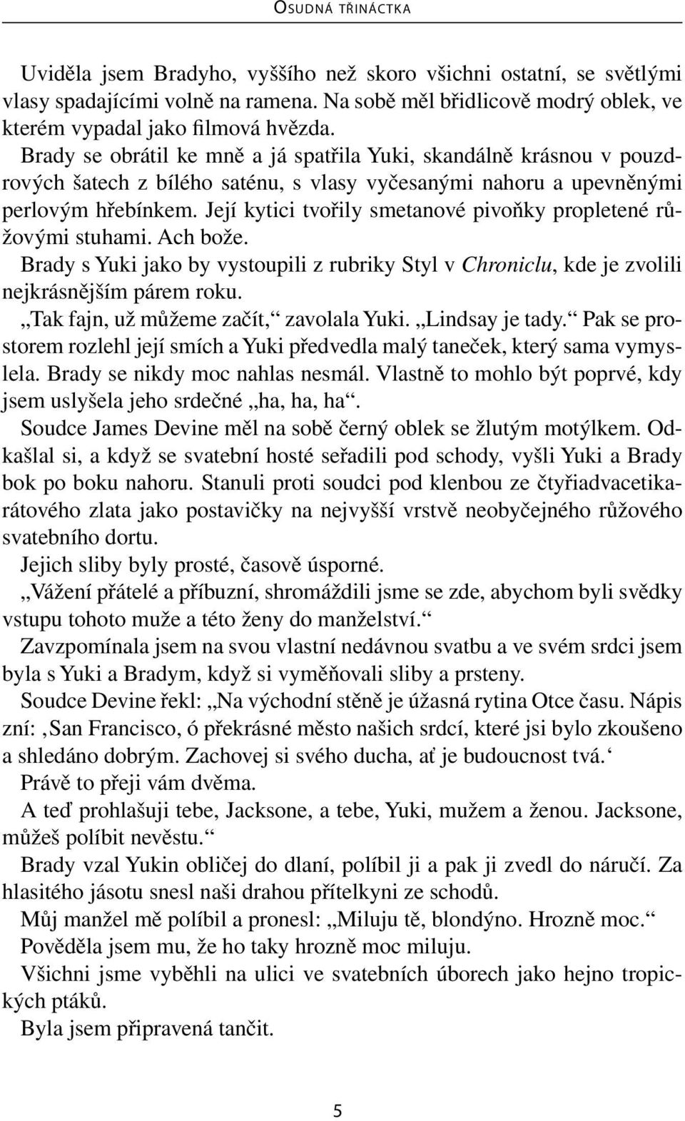 Její kytici tvořily smetanové pivoňky propletené růžovými stuhami. Ach bože. Brady s Yuki jako by vystoupili z rubriky Styl v Chroniclu, kde je zvolili nejkrásnějším párem roku.