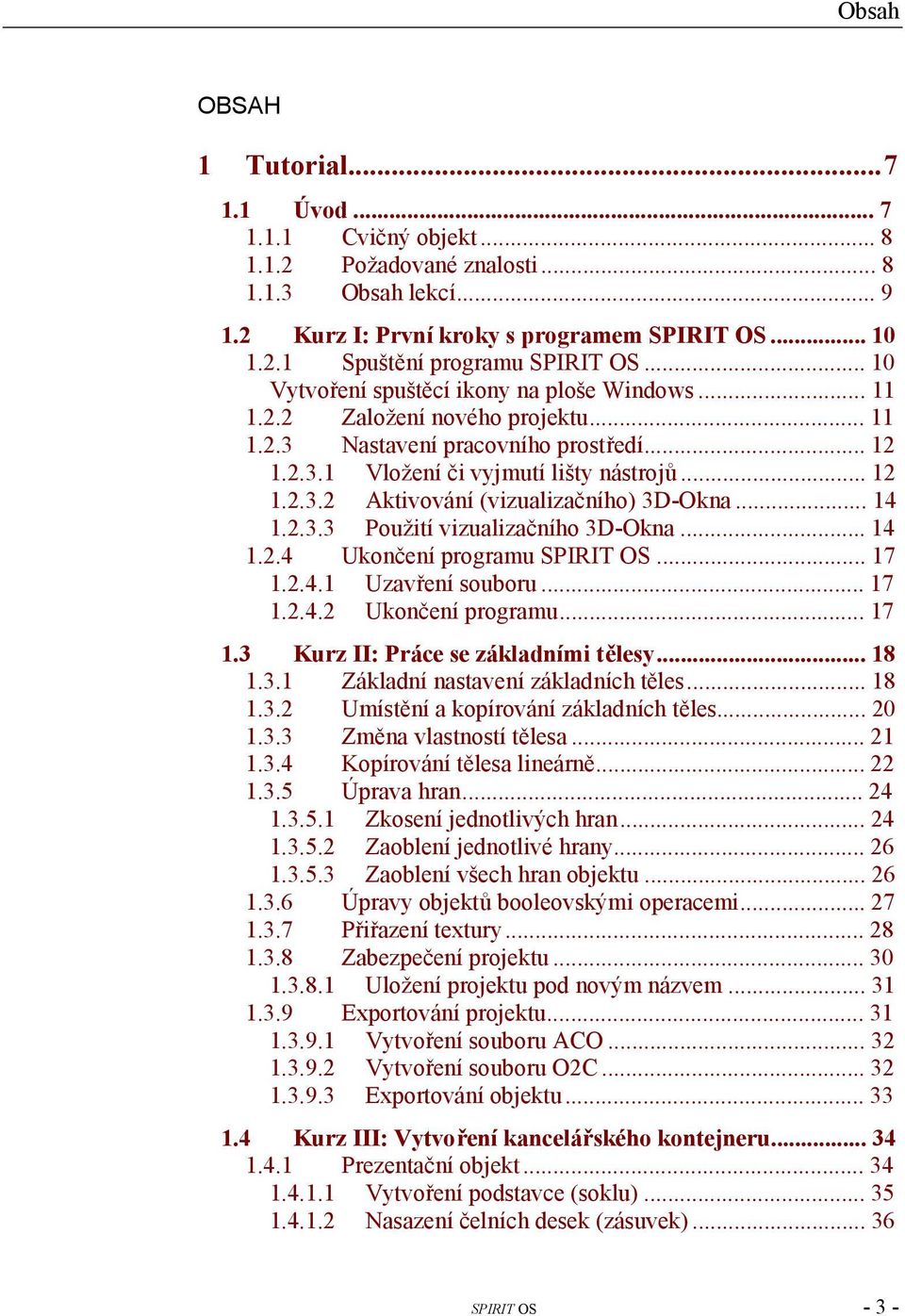 ..14 1.2.3.3 Použití vizualizačního 3D-Okna...14 1.2.4 Ukončení programu SPIRIT OS...17 1.2.4.1 Uzavření souboru...17 1.2.4.2 Ukončení programu...17 1.3 Kurz II: Práce se základními tělesy...18 1.3.1 Základní nastavení základních těles.