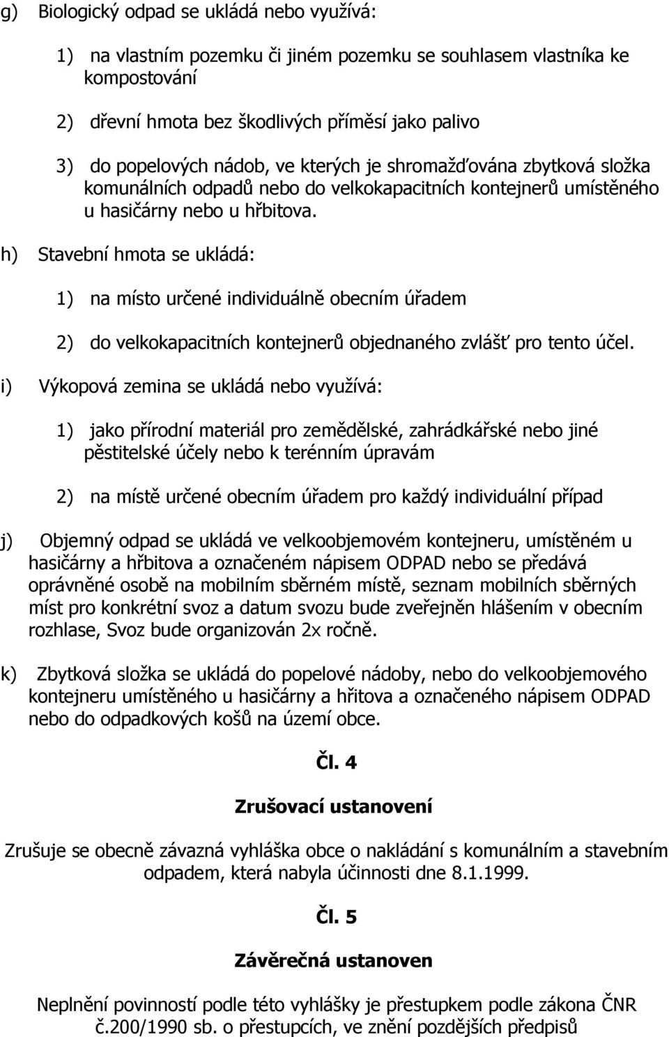 h) Stavební hmota se ukládá: 1) na místo určené individuálně obecním úřadem 2) do velkokapacitních kontejnerů objednaného zvlášť pro tento účel.