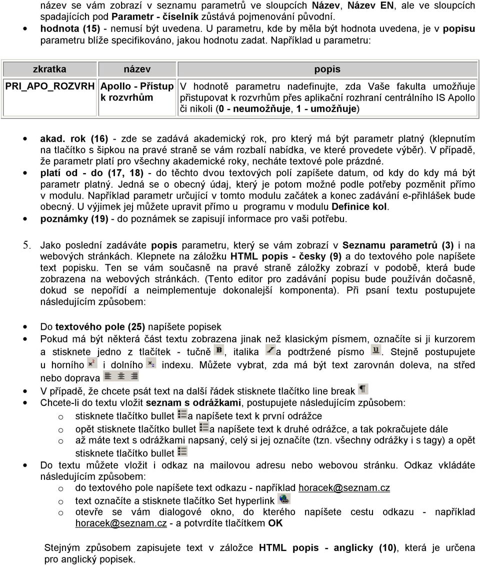 Například u parametru: zkratka název popis PRI_APO_ROZVRH Apollo - Přístup k rozvrhům V hodnotě parametru nadefinujte, zda Vaše fakulta umožňuje přistupovat k rozvrhům přes aplikační rozhraní