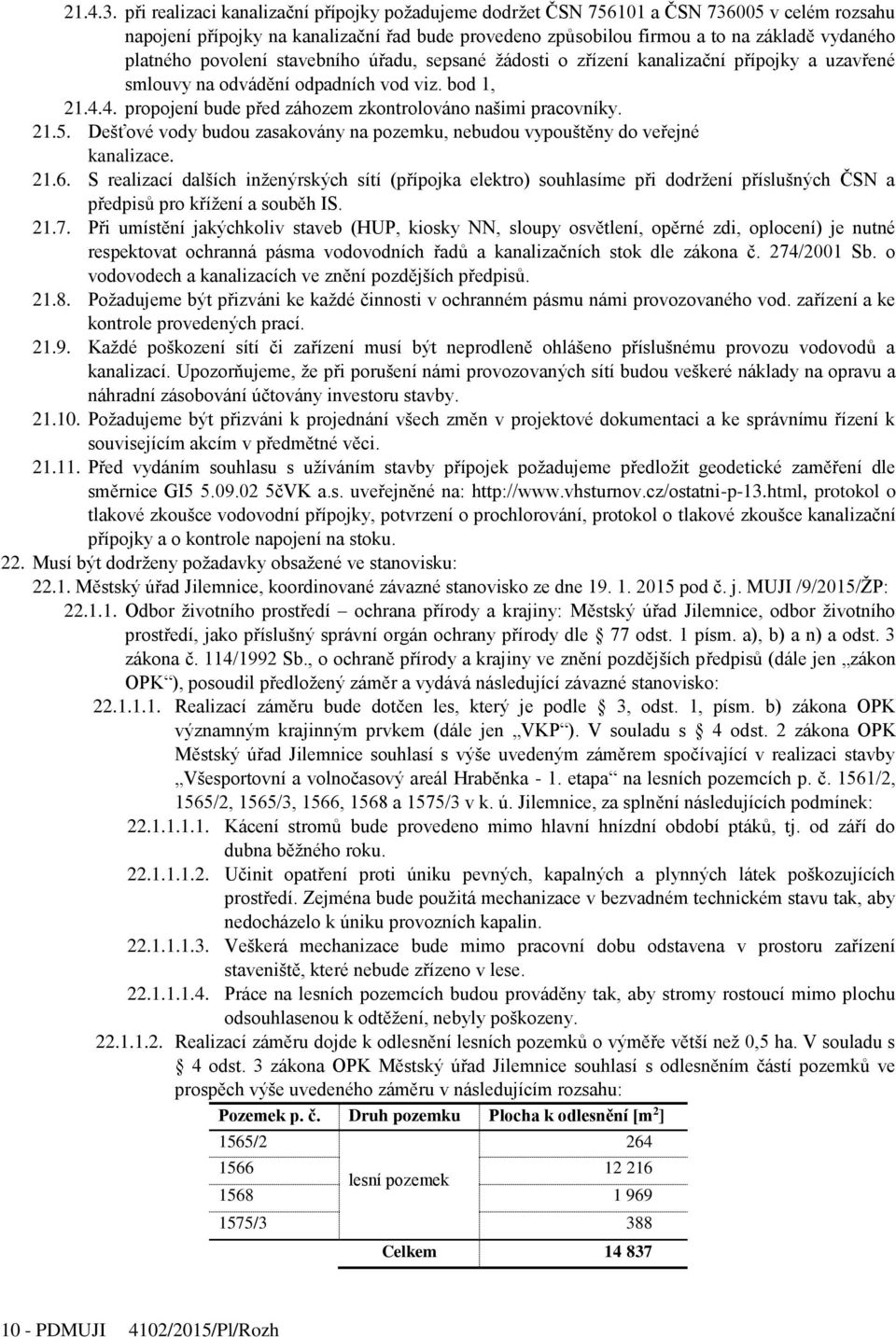 povolení stavebního úřadu, sepsané žádosti o zřízení kanalizační přípojky a uzavřené smlouvy na odvádění odpadních vod viz. bod 1, 21.4.4. propojení bude před záhozem zkontrolováno našimi pracovníky.