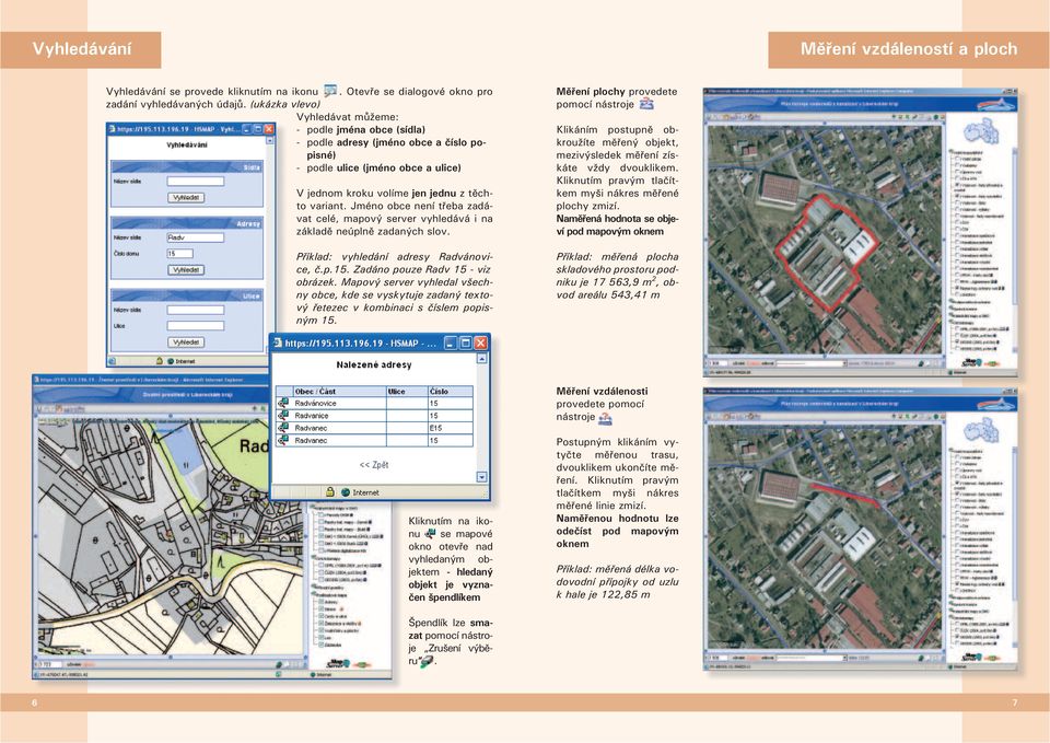 Jméno obce není třeba zadávat celé, mapový server vyhledává i na základě neúplně zadaných slov. Příklad: vyhledání adresy Radvánovice, č.p.15. Zadáno pouze Radv 15 - viz obrázek.