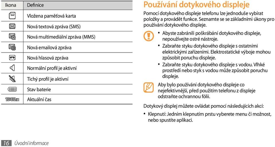 Abyste zabránili poškrábání dotykového displeje, nepoužívejte ostré nástroje. Zabraňte styku dotykového displeje s ostatními elektrickými zařízeními.