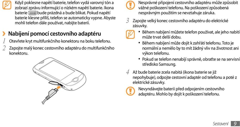 Nabíjení pomocí cestovního adaptéru 1 Otevřete kryt multifunkčního konektoru na boku telefonu. 2 Zapojte malý konec cestovního adaptéru do multifunkčního konektoru.