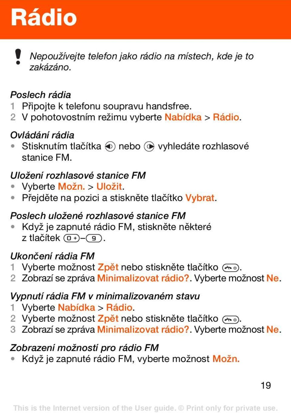 Poslech uložené rozhlasové stanice FM Když je zapnuté rádio FM, stiskněte některé ztlačítek. Ukončení rádia FM 1 Vyberte možnost Zpět nebo stiskněte tlačítko. 2 Zobrazí se zpráva Minimalizovat rádio?