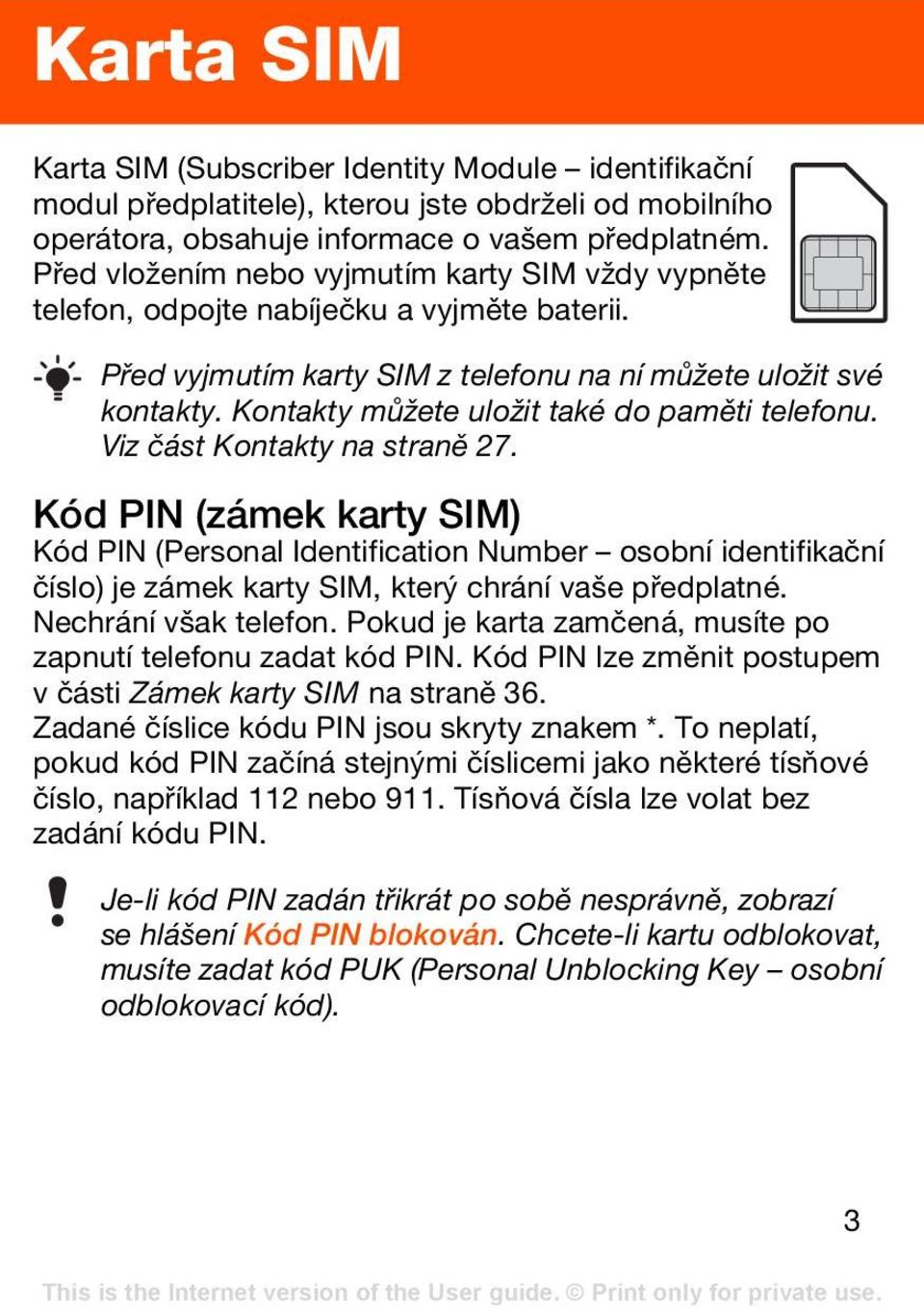 Kontakty můžete uložit také do paměti telefonu. Viz část Kontakty na straně 27.