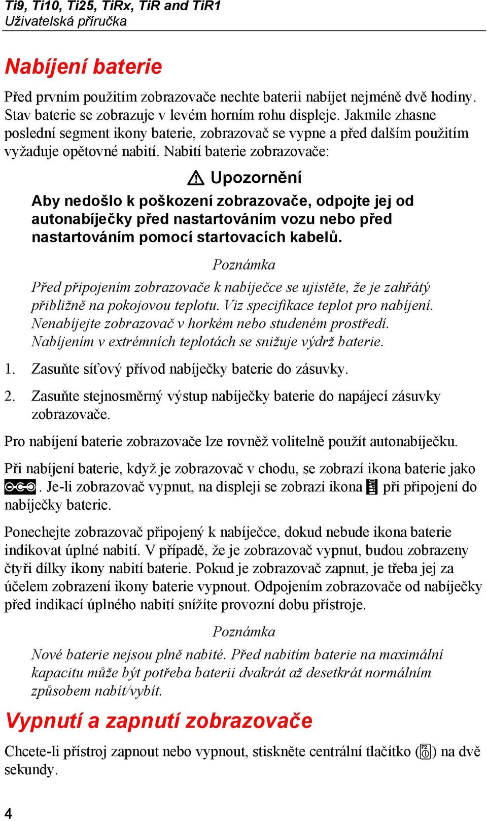 Nabití baterie zobrazovače: W Upozornění Aby nedošlo k poškození zobrazovače, odpojte jej od autonabíječky před nastartováním vozu nebo před nastartováním pomocí startovacích kabelů.