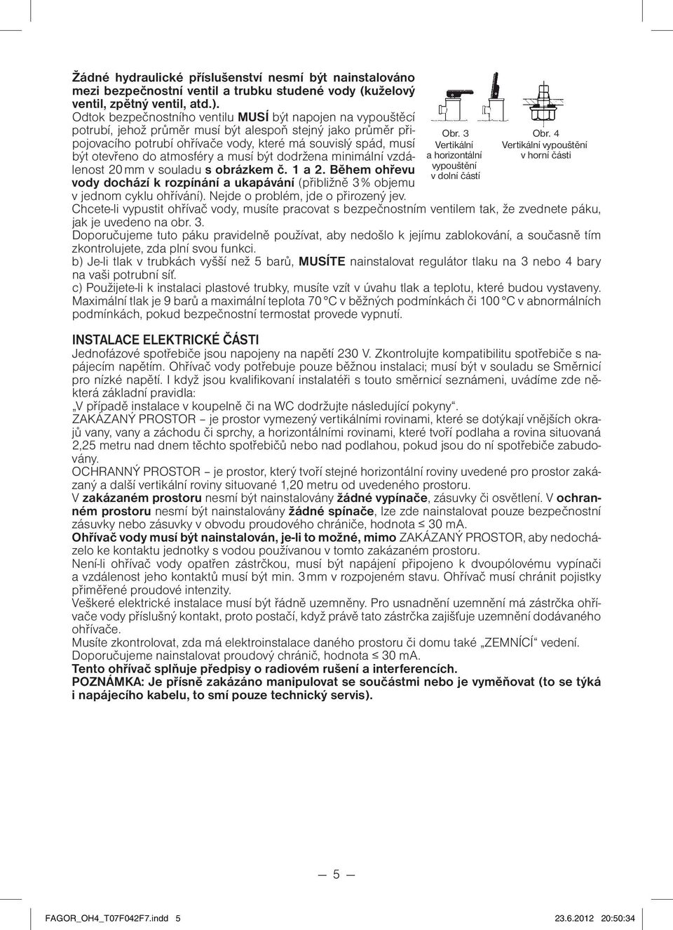 atmosféry a musí být dodržena minimální vzdálenost 20 mm v souladu s obrázkem č. 1 a 2. Během ohřevu vody dochází k rozpínání a ukapávání (přibližně 3 % objemu v jednom cyklu ohřívání).