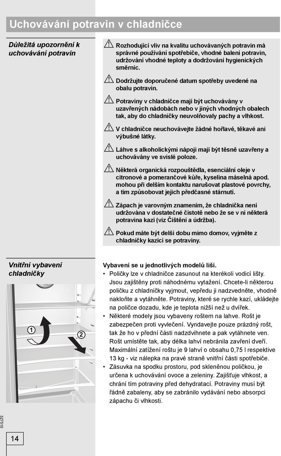 Potraviny v chladničce mají být uchovávány v uzavřených nádobách nebo v jiných vhodných obalech tak, aby do chladničky neuvolňovaly pachy a vlhkost.