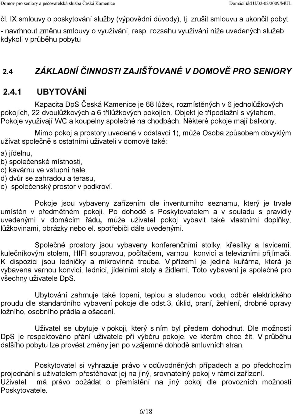 ZÁKLADNÍ ČINNOSTI ZAJIŠŤOVANÉ V DOMOVĚ PRO SENIORY 2.4.1 UBYTOVÁNÍ Kapacita DpS Česká Kamenice je 68 lůžek, rozmístěných v 6 jednolůžkových pokojích, 22 dvoulůžkových a 6 třílůžkových pokojích.