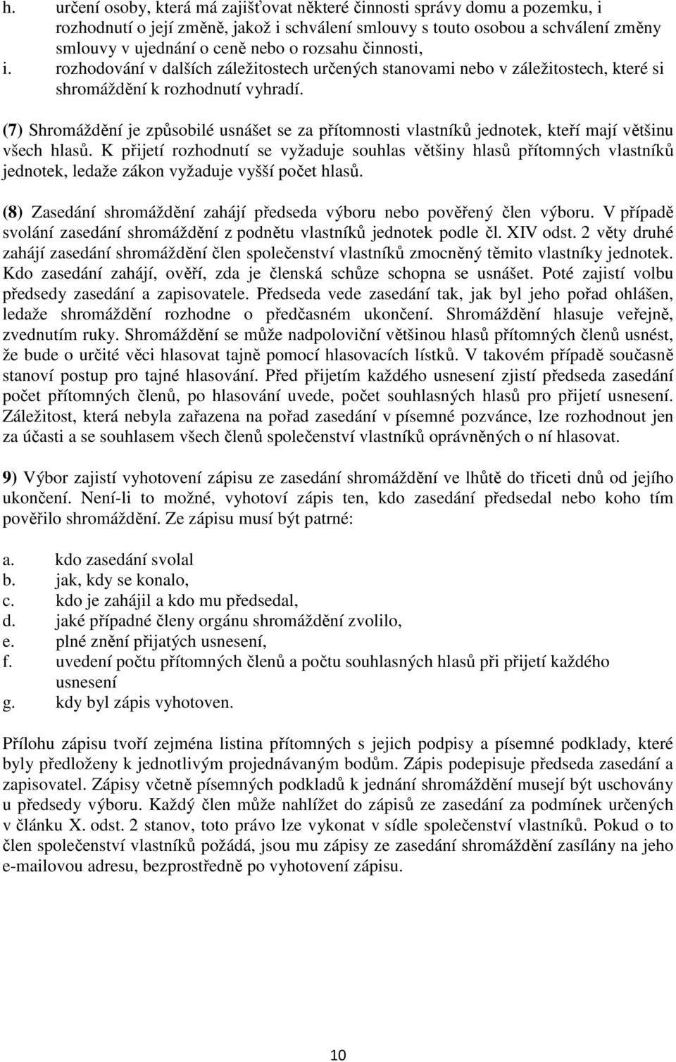 (7) Shromáždění je způsobilé usnášet se za přítomnosti vlastníků jednotek, kteří mají většinu všech hlasů.