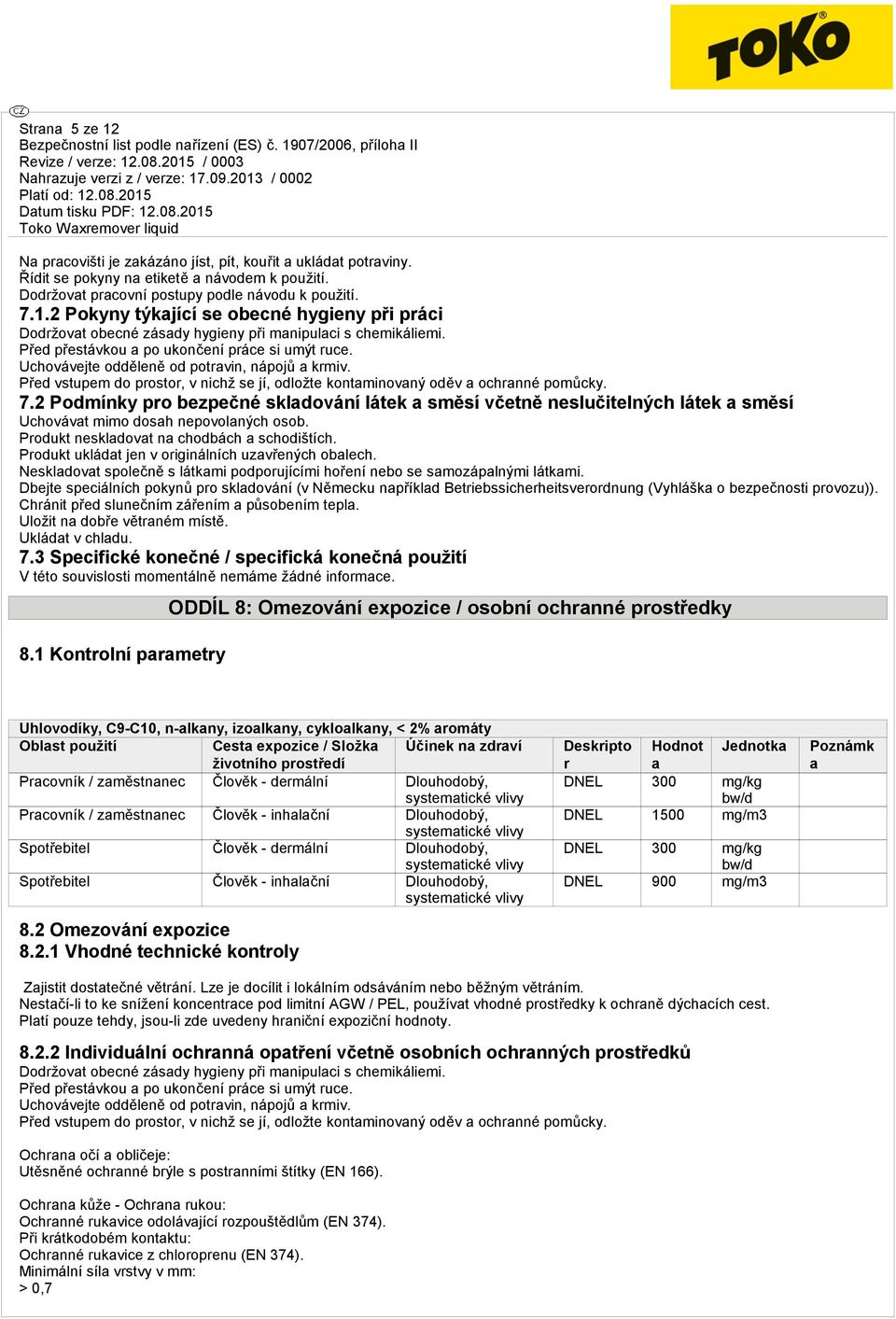 2 Podmínky pro bezpečné skladování látek a směsí včetně neslučitelných látek a směsí Uchovávat mimo dosah nepovolaných osob. Produkt neskladovat na chodbách a schodištích.