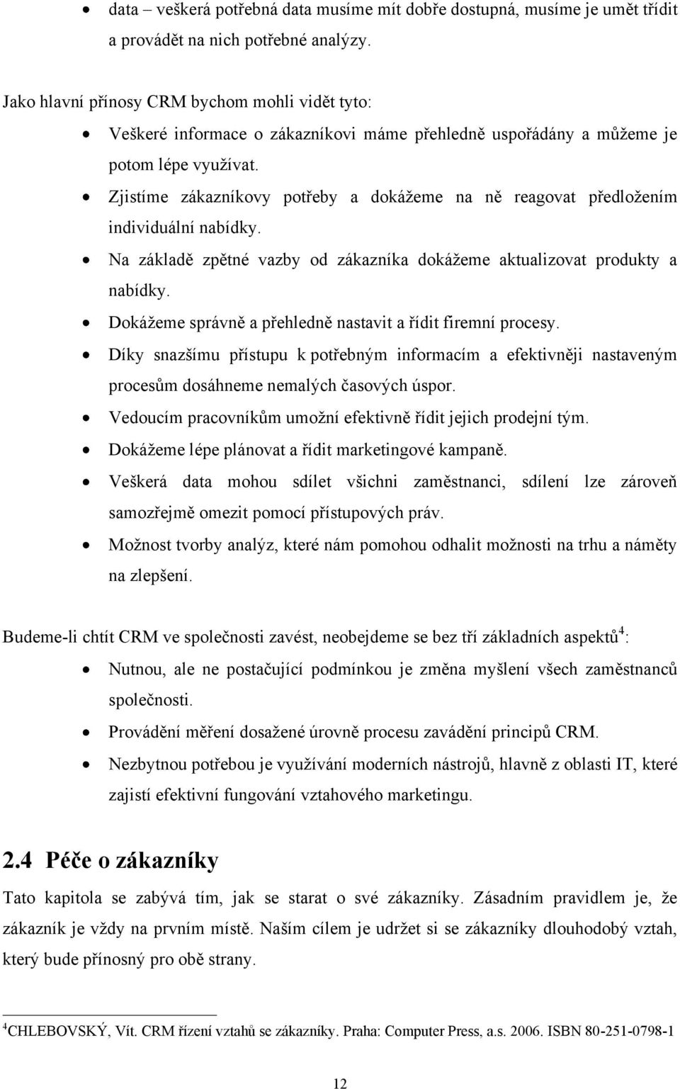 Zjistíme zákazníkovy potřeby a dokážeme na ně reagovat předložením individuální nabídky. Na základě zpětné vazby od zákazníka dokážeme aktualizovat produkty a nabídky.