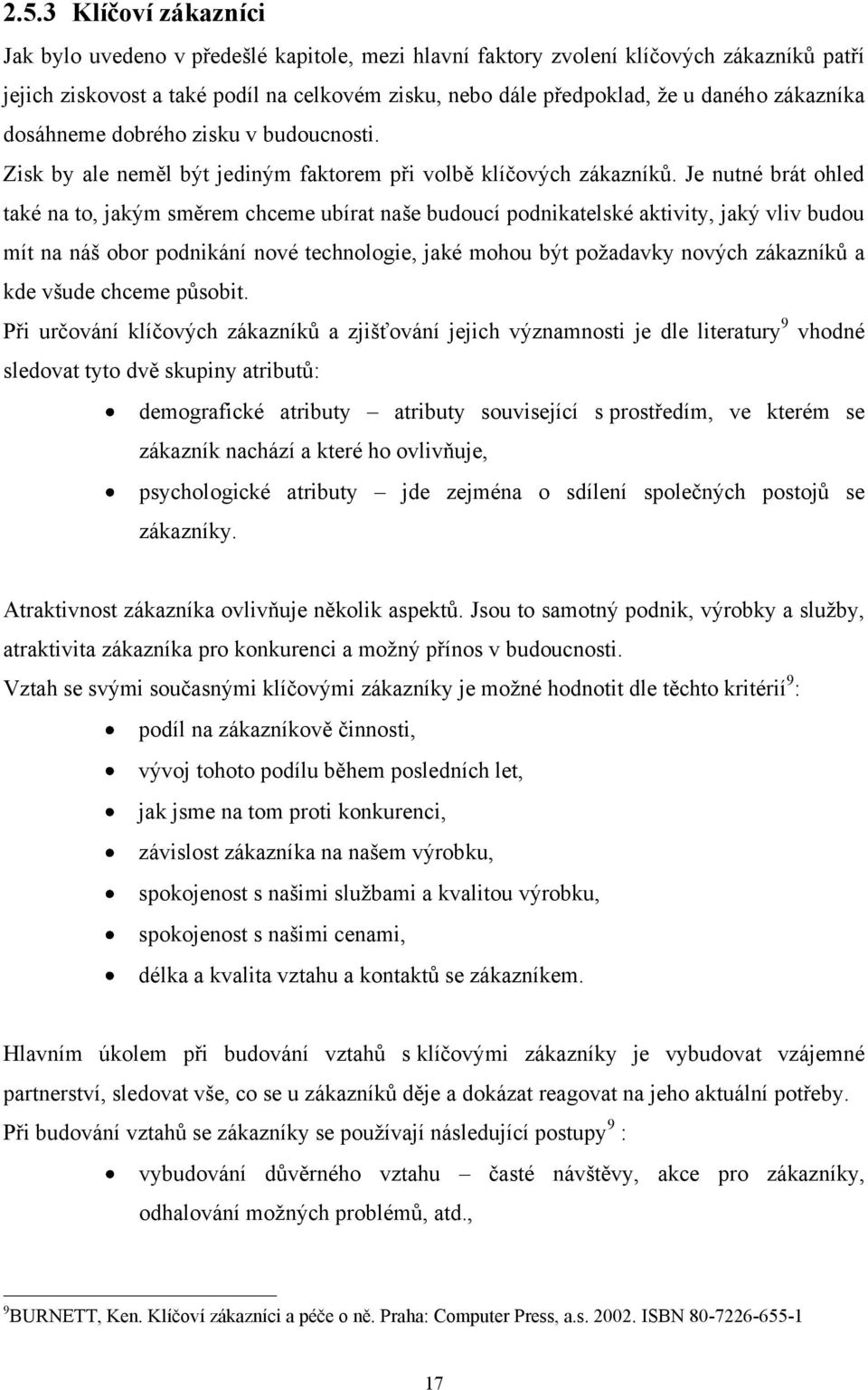 Je nutné brát ohled také na to, jakým směrem chceme ubírat naše budoucí podnikatelské aktivity, jaký vliv budou mít na náš obor podnikání nové technologie, jaké mohou být požadavky nových zákazníků a