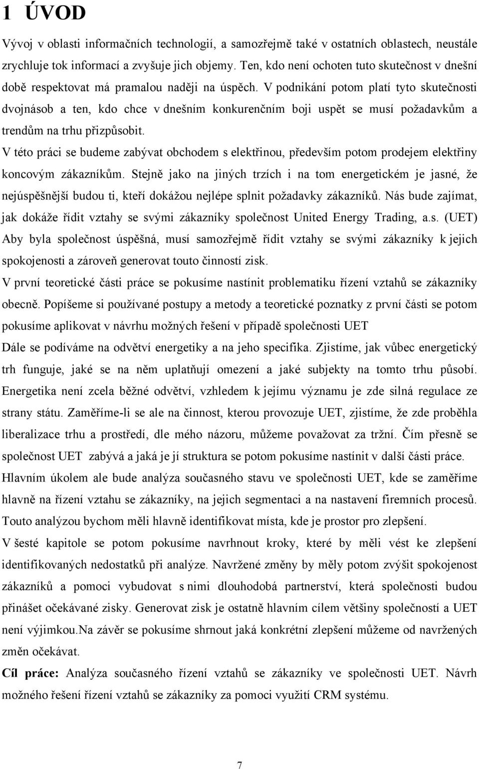 V podnikání potom platí tyto skutečnosti dvojnásob a ten, kdo chce v dnešním konkurenčním boji uspět se musí požadavkům a trendům na trhu přizpůsobit.