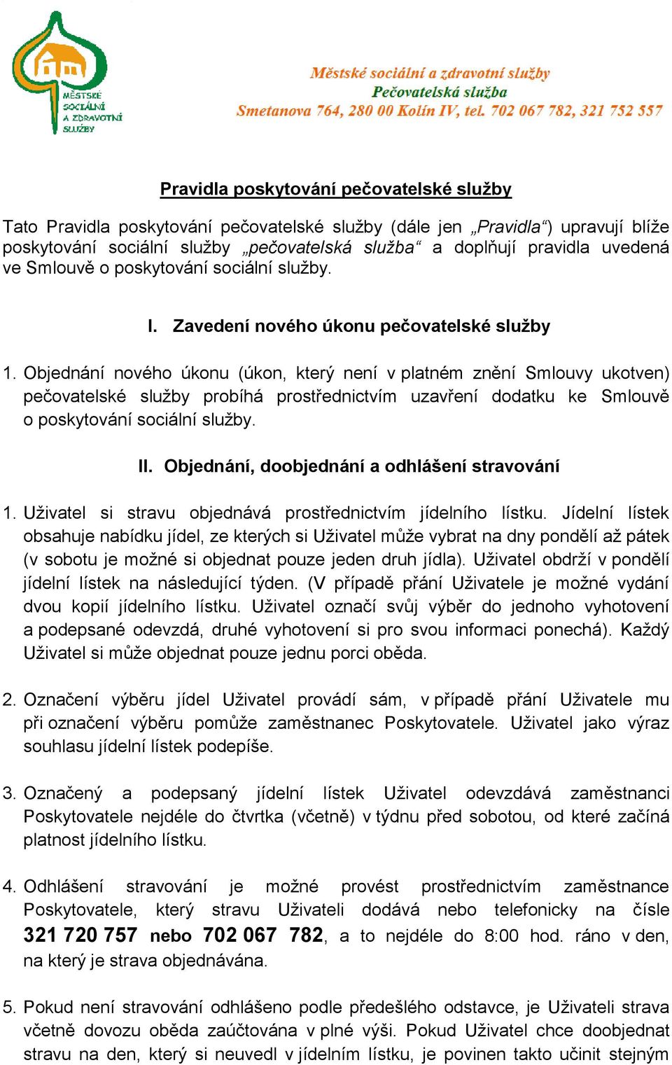 Objednání nového úkonu (úkon, který není v platném znění Smlouvy ukotven) pečovatelské služby probíhá prostřednictvím uzavření dodatku ke Smlouvě o poskytování sociální služby. II.