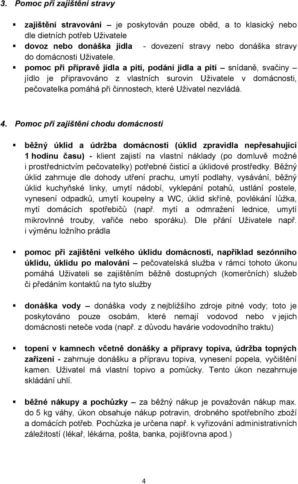 pomoc při přípravě jídla a pití, podání jídla a pití snídaně, svačiny jídlo je připravováno z vlastních surovin Uživatele v domácnosti, pečovatelka pomáhá při činnostech, které Uživatel nezvládá. 4.