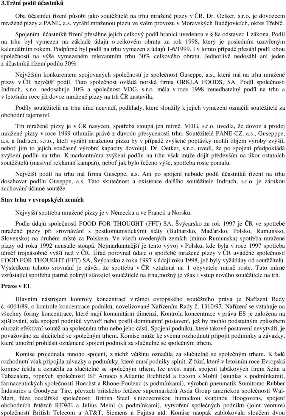 Podíl na trhu byl vymezen na základě údajů o celkovém obratu za rok 1998, který je posledním uzavřeným kalendářním rokem. Podpůrně byl podíl na trhu vymezen z údajů 1-6/1999.