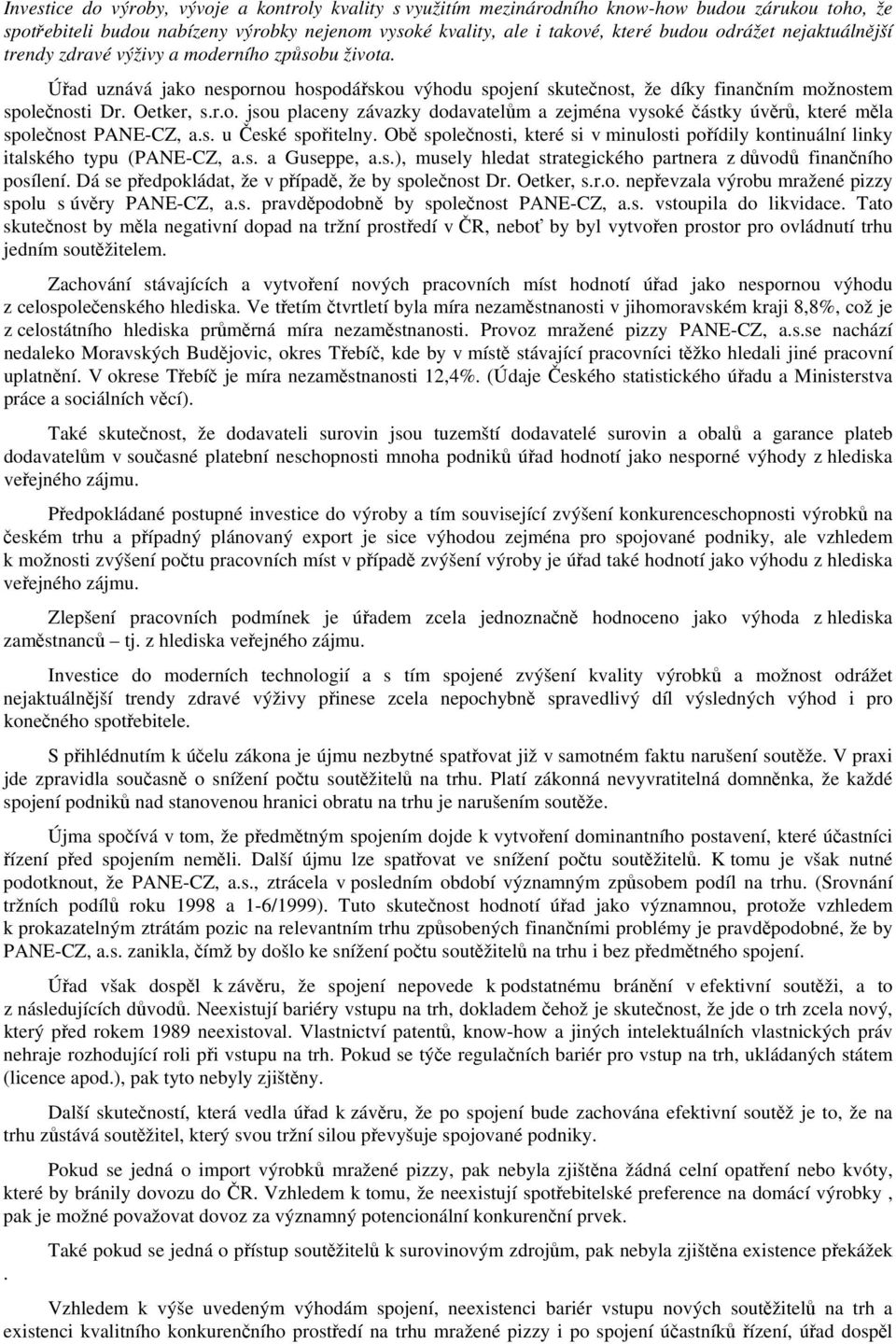 s. u České spořitelny. Obě společnosti, které si v minulosti pořídily kontinuální linky italského typu (PANE-CZ, a.s. a Guseppe, a.s.), musely hledat strategického partnera z důvodů finančního posílení.