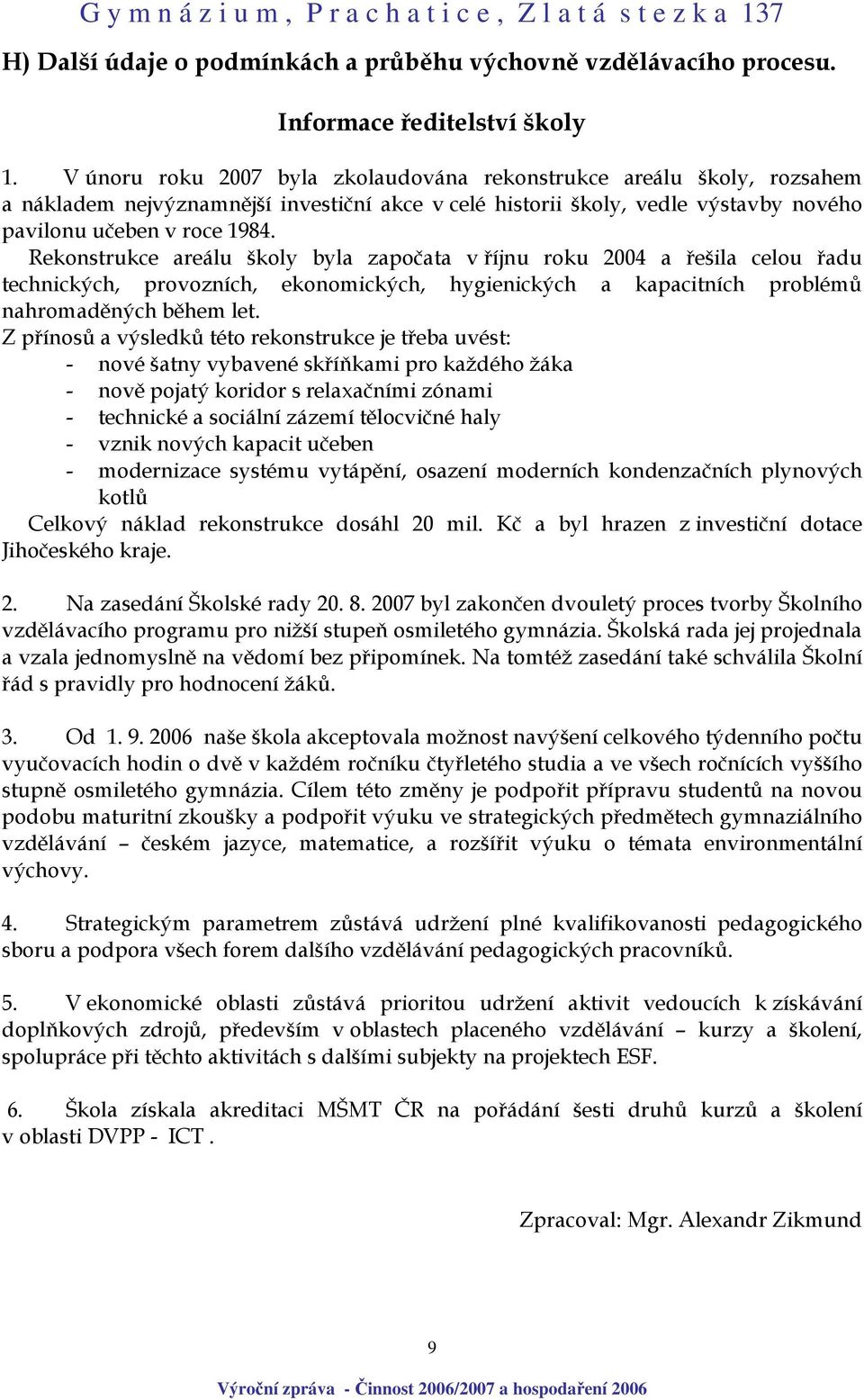 Rekonstrukce areálu školy byla započata v říjnu roku 2004 a řešila celou řadu technických, provozních, ekonomických, hygienických a kapacitních problémů nahromaděných během let.