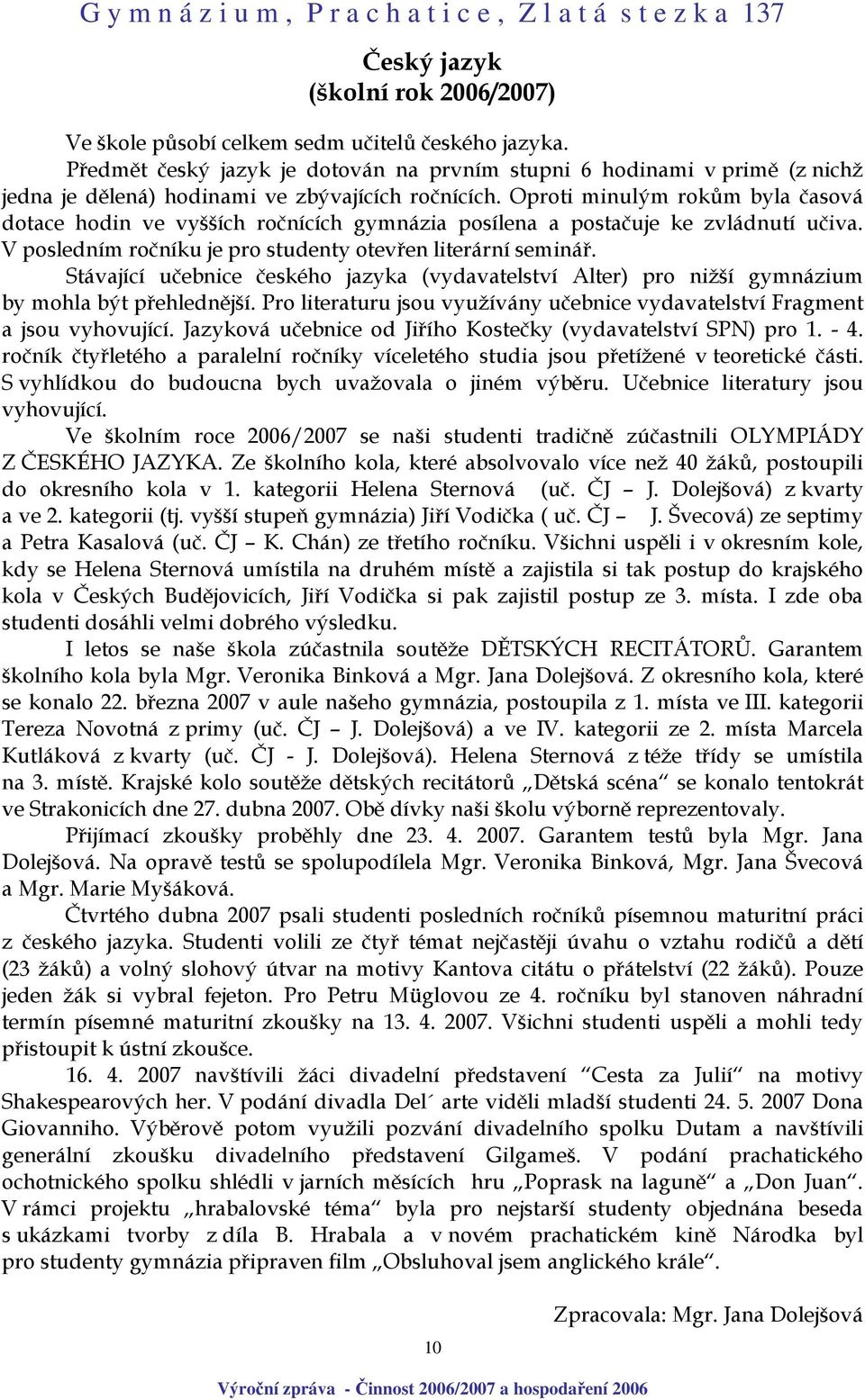 Stávající učebnice českého jazyka (vydavatelství Alter) pro nižší gymnázium by mohla být přehlednější. Pro literaturu jsou využívány učebnice vydavatelství Fragment a jsou vyhovující.