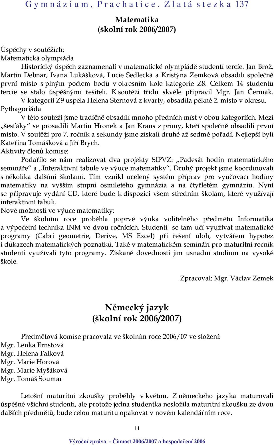 Celkem 14 studentů tercie se stalo úspěšnými řešiteli. K soutěži třídu skvěle připravil Mgr. Jan Čermák. V kategorii Z9 uspěla Helena Sternová z kvarty, obsadila pěkné 2. místo v okresu.