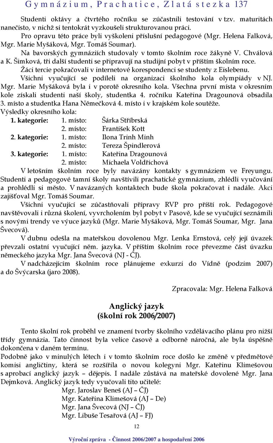 Šimková, tři další studenti se připravují na studijní pobyt v příštím školním roce. Žáci tercie pokračovali v internetové korespondenci se studenty z Eislebenu.