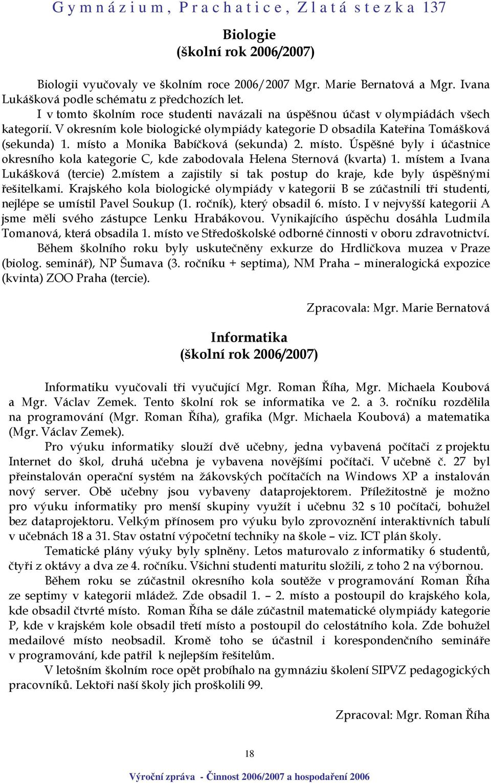 místo a Monika Babíčková (sekunda) 2. místo. Úspěšné byly i účastnice okresního kola kategorie C, kde zabodovala Helena Sternová (kvarta) 1. místem a Ivana Lukášková (tercie) 2.